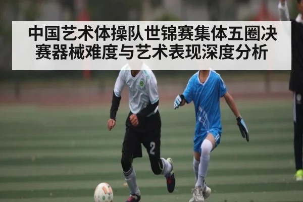 中国艺术体操队世锦赛集体五圈决赛器械难度与艺术表现深度分析